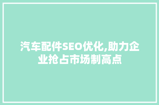 汽车配件SEO优化,助力企业抢占市场制高点 搜狗SEO