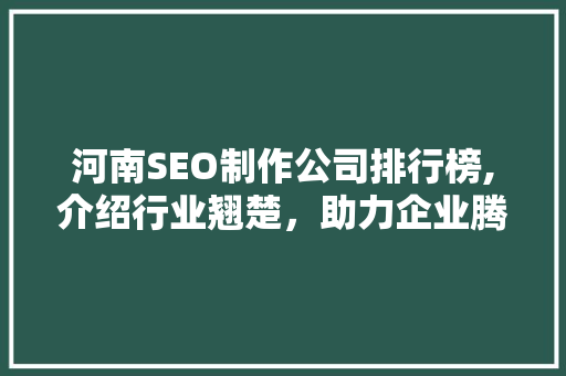 河南SEO制作公司排行榜,介绍行业翘楚，助力企业腾飞 GoogleSEO