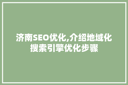 济南SEO优化,介绍地域化搜索引擎优化步骤 神马SEO