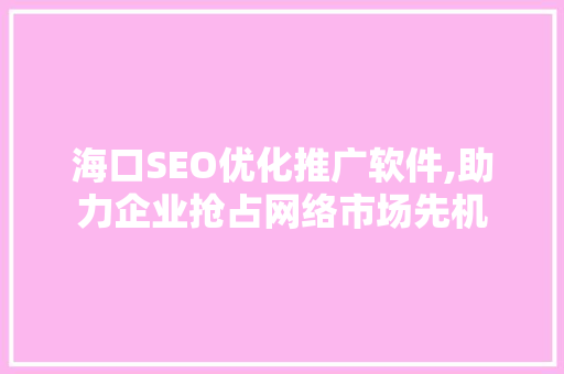 海口SEO优化推广软件,助力企业抢占网络市场先机 必应SEO