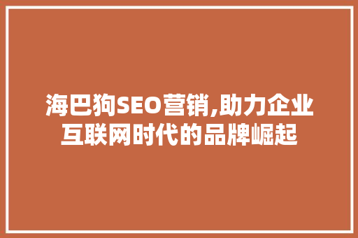 海巴狗SEO营销,助力企业互联网时代的品牌崛起