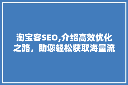 淘宝客SEO,介绍高效优化之路，助您轻松获取海量流量
