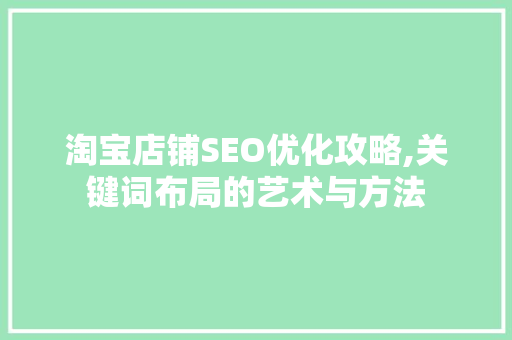 淘宝店铺SEO优化攻略,关键词布局的艺术与方法 GoogleSEO