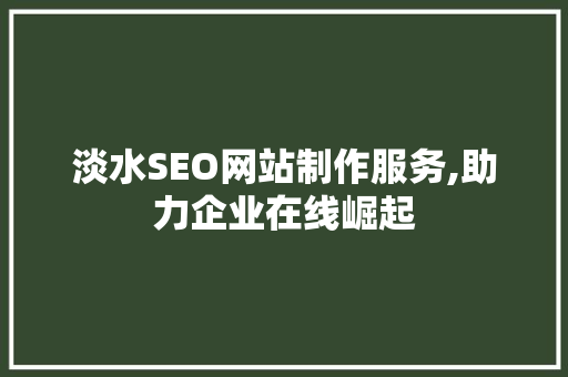 淡水SEO网站制作服务,助力企业在线崛起 GoogleSEO
