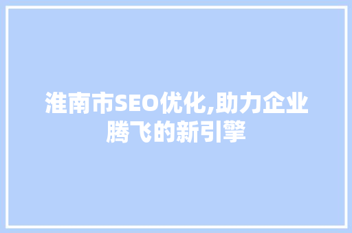 淮南市SEO优化,助力企业腾飞的新引擎 GoogleSEO