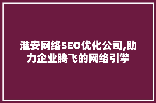淮安网络SEO优化公司,助力企业腾飞的网络引擎 百度SEO