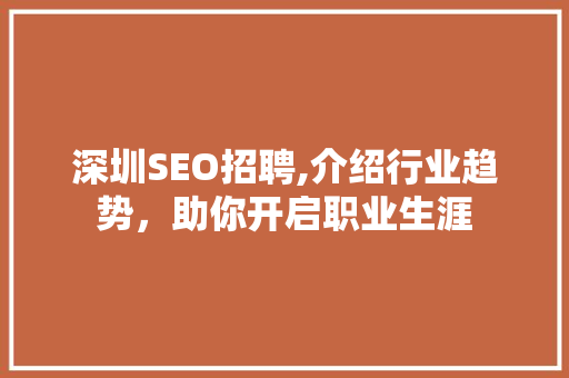 深圳SEO招聘,介绍行业趋势，助你开启职业生涯 百度SEO