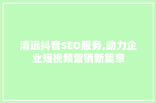 清远抖音SEO服务,助力企业短视频营销新篇章 百度SEO