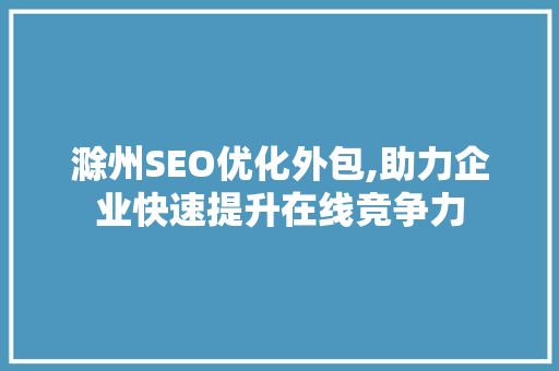 滁州SEO优化外包,助力企业快速提升在线竞争力 GoogleSEO