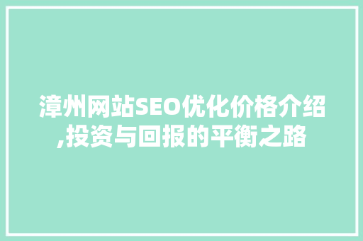 漳州网站SEO优化价格介绍,投资与回报的平衡之路 神马SEO