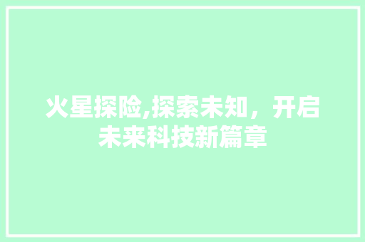 火星探险,探索未知，开启未来科技新篇章 神马SEO