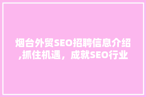 烟台外贸SEO招聘信息介绍,抓住机遇，成就SEO行业精英