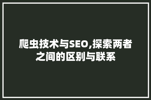 爬虫技术与SEO,探索两者之间的区别与联系 搜狗SEO