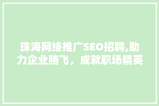 珠海网络推广SEO招聘,助力企业腾飞，成就职场精英 神马SEO