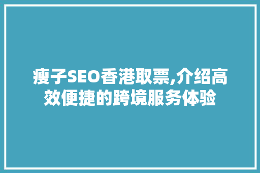 瘦子SEO香港取票,介绍高效便捷的跨境服务体验