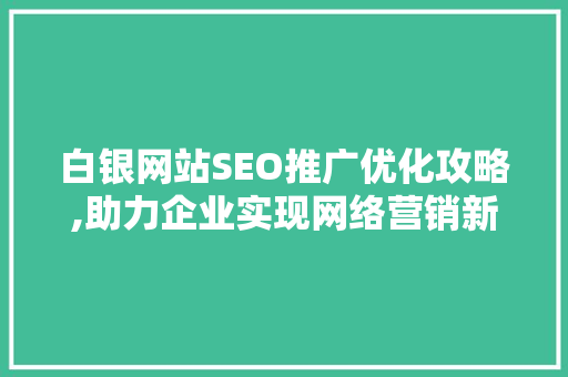 白银网站SEO推广优化攻略,助力企业实现网络营销新突破 神马SEO