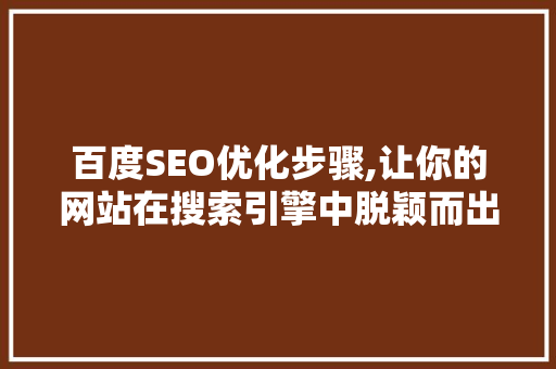 百度SEO优化步骤,让你的网站在搜索引擎中脱颖而出