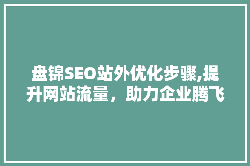 盘锦SEO站外优化步骤,提升网站流量，助力企业腾飞 百度SEO