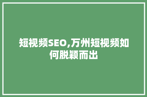 短视频SEO,万州短视频如何脱颖而出