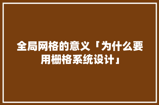 全局网格的意义「为什么要用栅格系统设计」 全局网格的意义「为什么要用栅格系统设计」 GoogleSEO