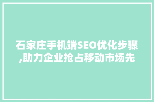 石家庄手机端SEO优化步骤,助力企业抢占移动市场先机 GoogleSEO