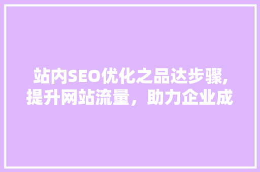 站内SEO优化之品达步骤,提升网站流量，助力企业成长 搜狗SEO