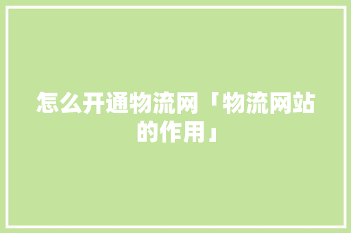 怎么开通物流网「物流网站的作用」 怎么开通物流网「物流网站的作用」 必应SEO