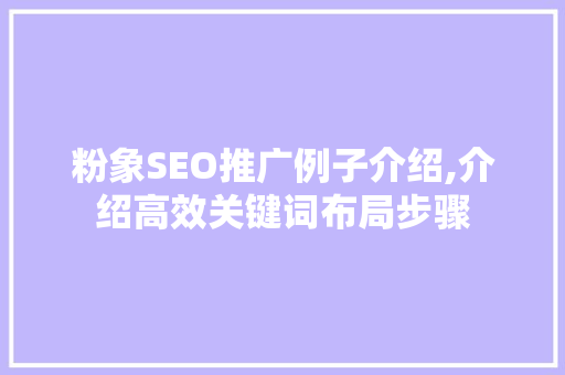 粉象SEO推广例子介绍,介绍高效关键词布局步骤 搜狗SEO