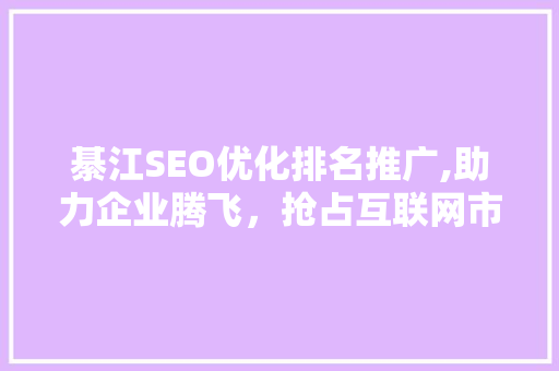 綦江SEO优化排名推广,助力企业腾飞，抢占互联网市场先机 百度SEO