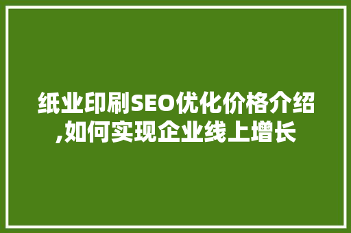 纸业印刷SEO优化价格介绍,如何实现企业线上增长 必应SEO