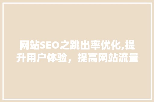 网站SEO之跳出率优化,提升用户体验，提高网站流量与转化 GoogleSEO