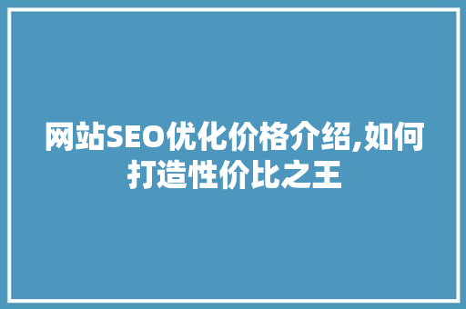 网站SEO优化价格介绍,如何打造性价比之王 GoogleSEO