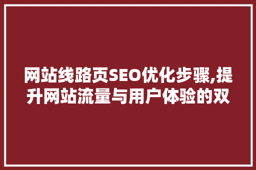 网站线路页SEO优化步骤,提升网站流量与用户体验的双重法宝 GoogleSEO