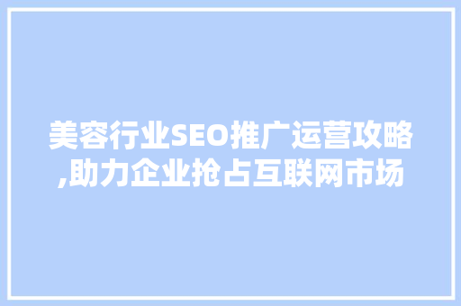 美容行业SEO推广运营攻略,助力企业抢占互联网市场高地