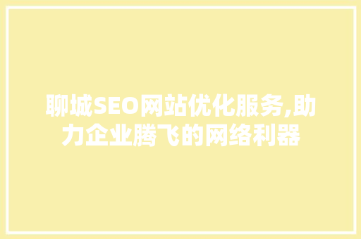 聊城SEO网站优化服务,助力企业腾飞的网络利器 必应SEO