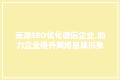 芜湖SEO优化诚信企业,助力企业提升网络品牌形象 搜狗SEO
