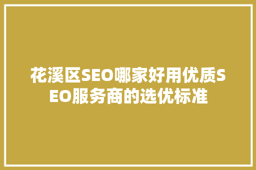 花溪区SEO哪家好用优质SEO服务商的选优标准 GoogleSEO