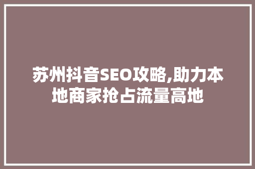 苏州抖音SEO攻略,助力本地商家抢占流量高地 神马SEO
