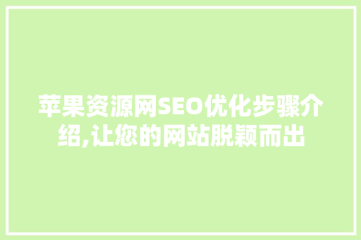 苹果资源网SEO优化步骤介绍,让您的网站脱颖而出 搜狗SEO