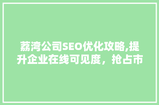 荔湾公司SEO优化攻略,提升企业在线可见度，抢占市场先机 搜狗SEO
