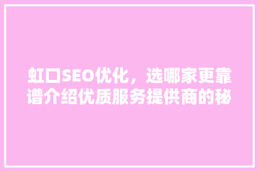 虹口SEO优化，选哪家更靠谱介绍优质服务提供商的秘密！ 百度SEO