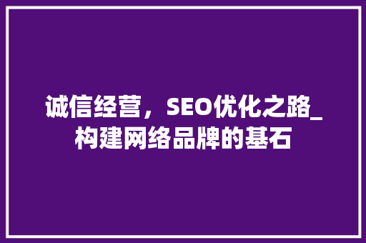 诚信经营，SEO优化之路_构建网络品牌的基石 百度SEO