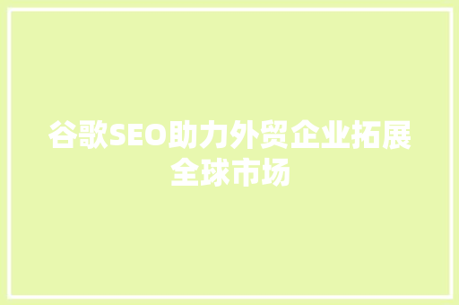 谷歌SEO助力外贸企业拓展全球市场