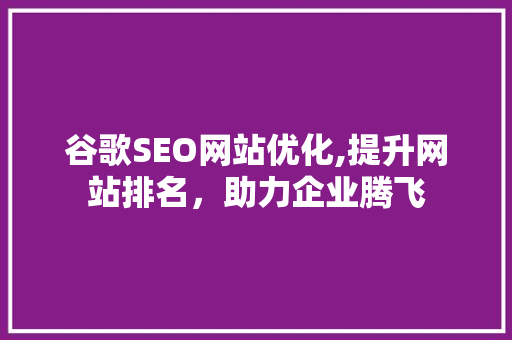 谷歌SEO网站优化,提升网站排名，助力企业腾飞 搜狗SEO