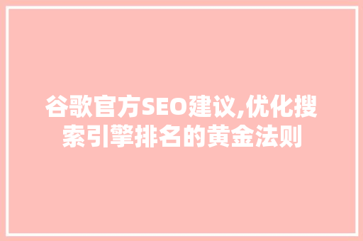 谷歌官方SEO建议,优化搜索引擎排名的黄金法则