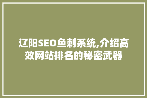 辽阳SEO鱼刺系统,介绍高效网站排名的秘密武器 搜狗SEO