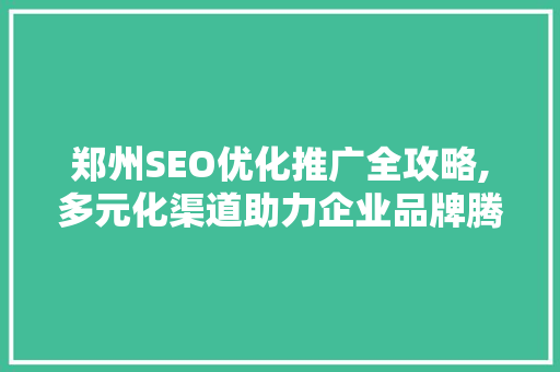 郑州SEO优化推广全攻略,多元化渠道助力企业品牌腾飞 搜狗SEO