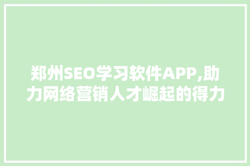 郑州SEO学习软件APP,助力网络营销人才崛起的得力助手