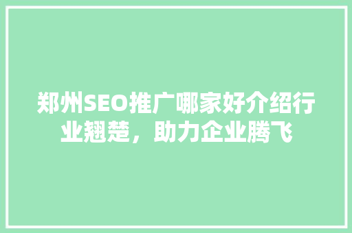 郑州SEO推广哪家好介绍行业翘楚，助力企业腾飞 搜狗SEO