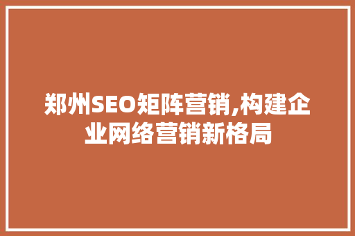 郑州SEO矩阵营销,构建企业网络营销新格局 神马SEO